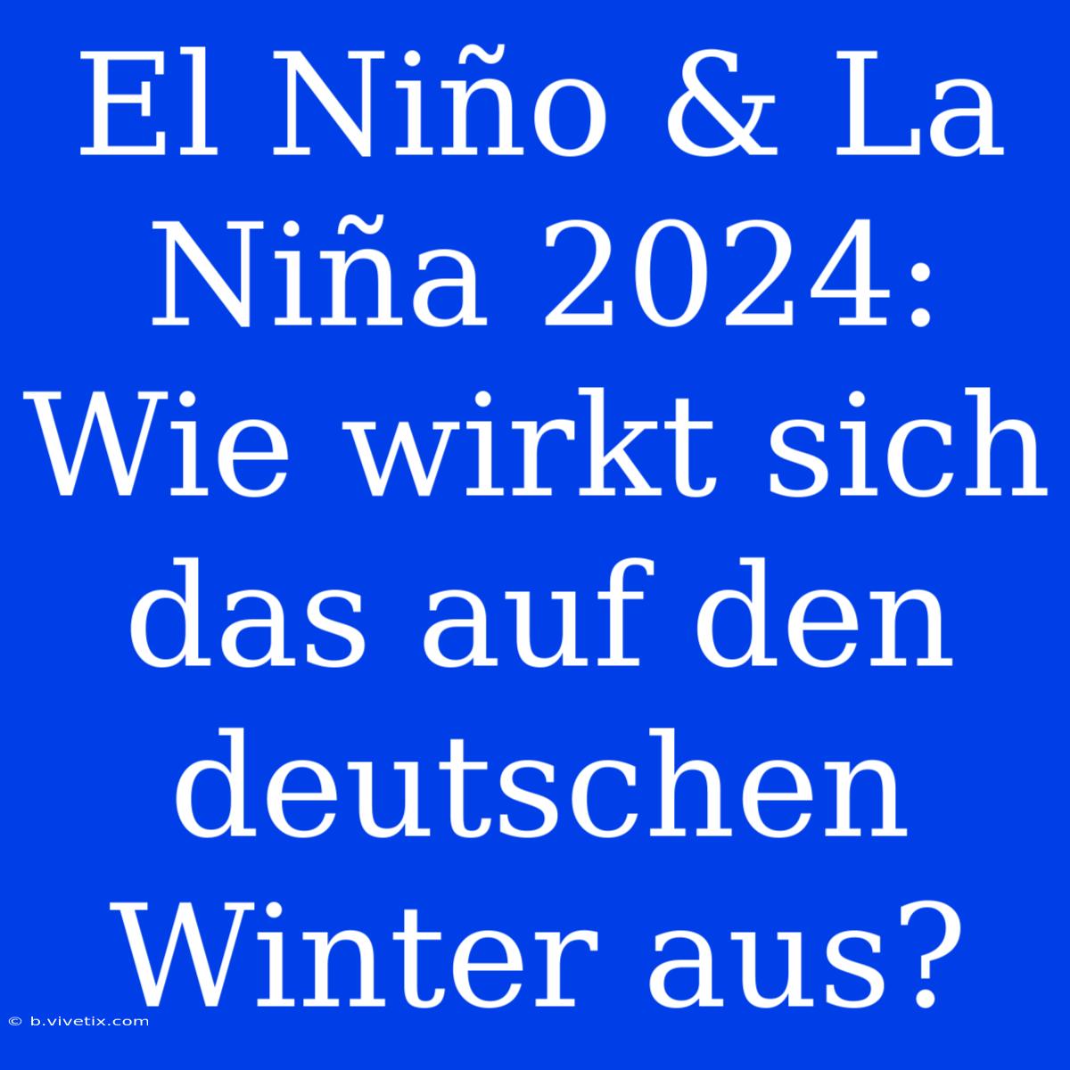 El Niño & La Niña 2024: Wie Wirkt Sich Das Auf Den Deutschen Winter Aus?