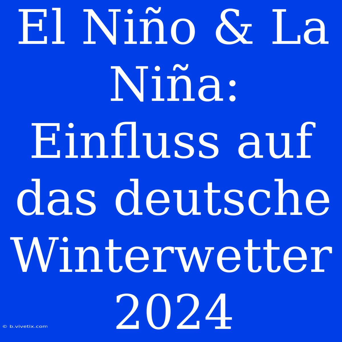 El Niño & La Niña: Einfluss Auf Das Deutsche Winterwetter 2024