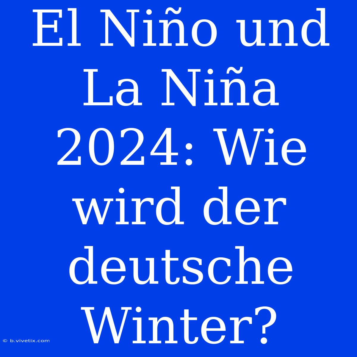 El Niño Und La Niña 2024: Wie Wird Der Deutsche Winter?