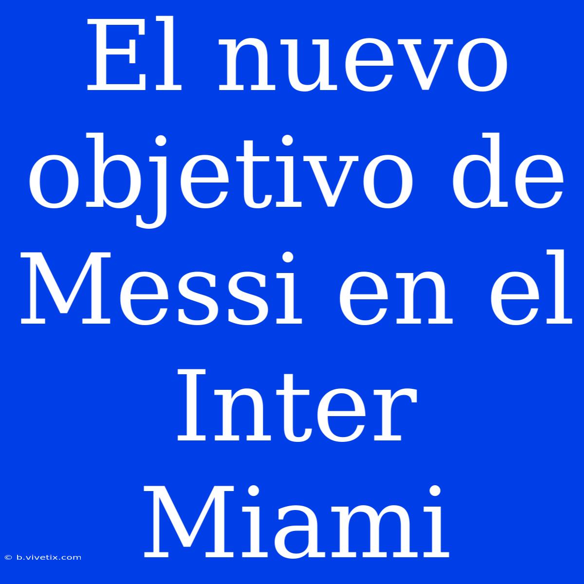 El Nuevo Objetivo De Messi En El Inter Miami