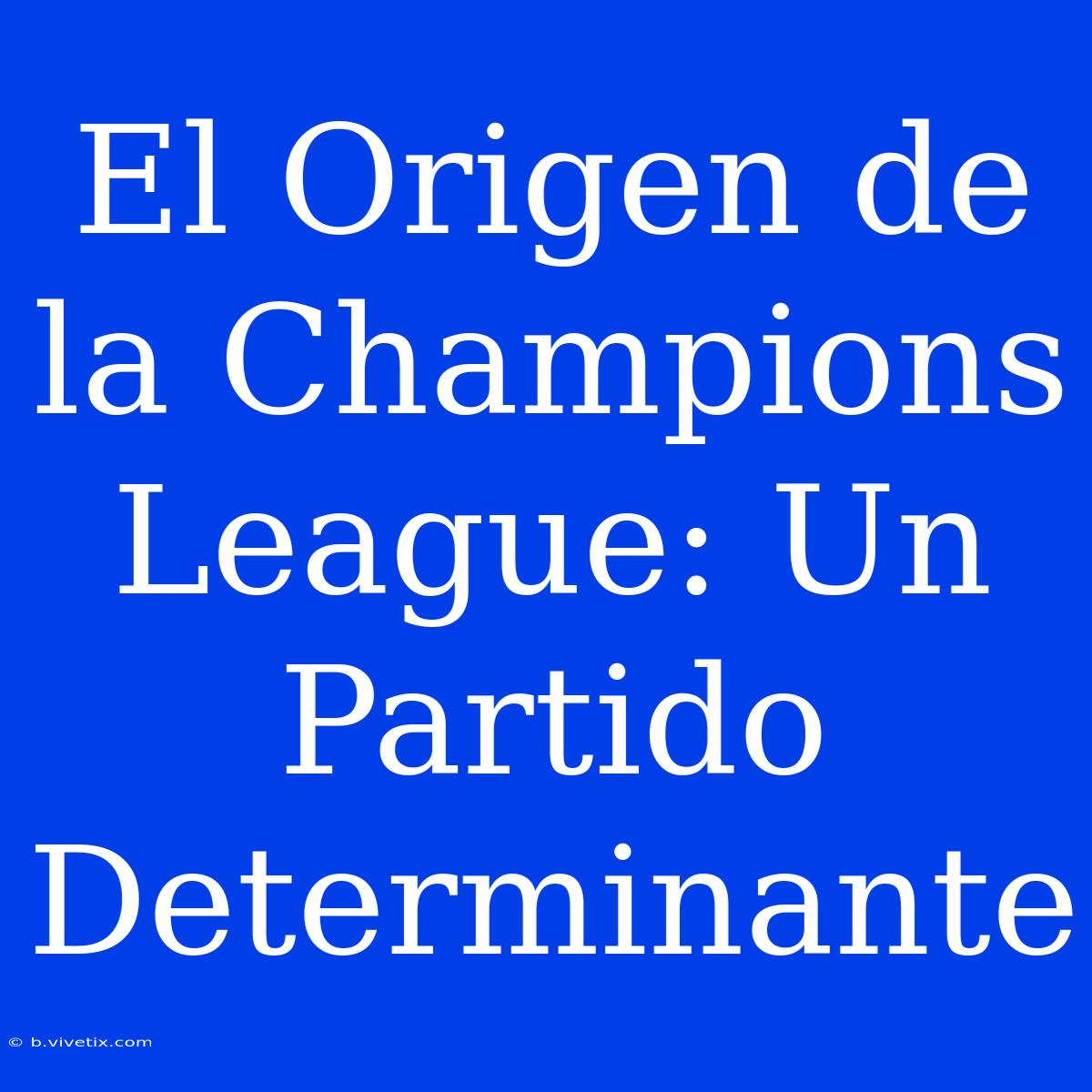 El Origen De La Champions League: Un Partido Determinante