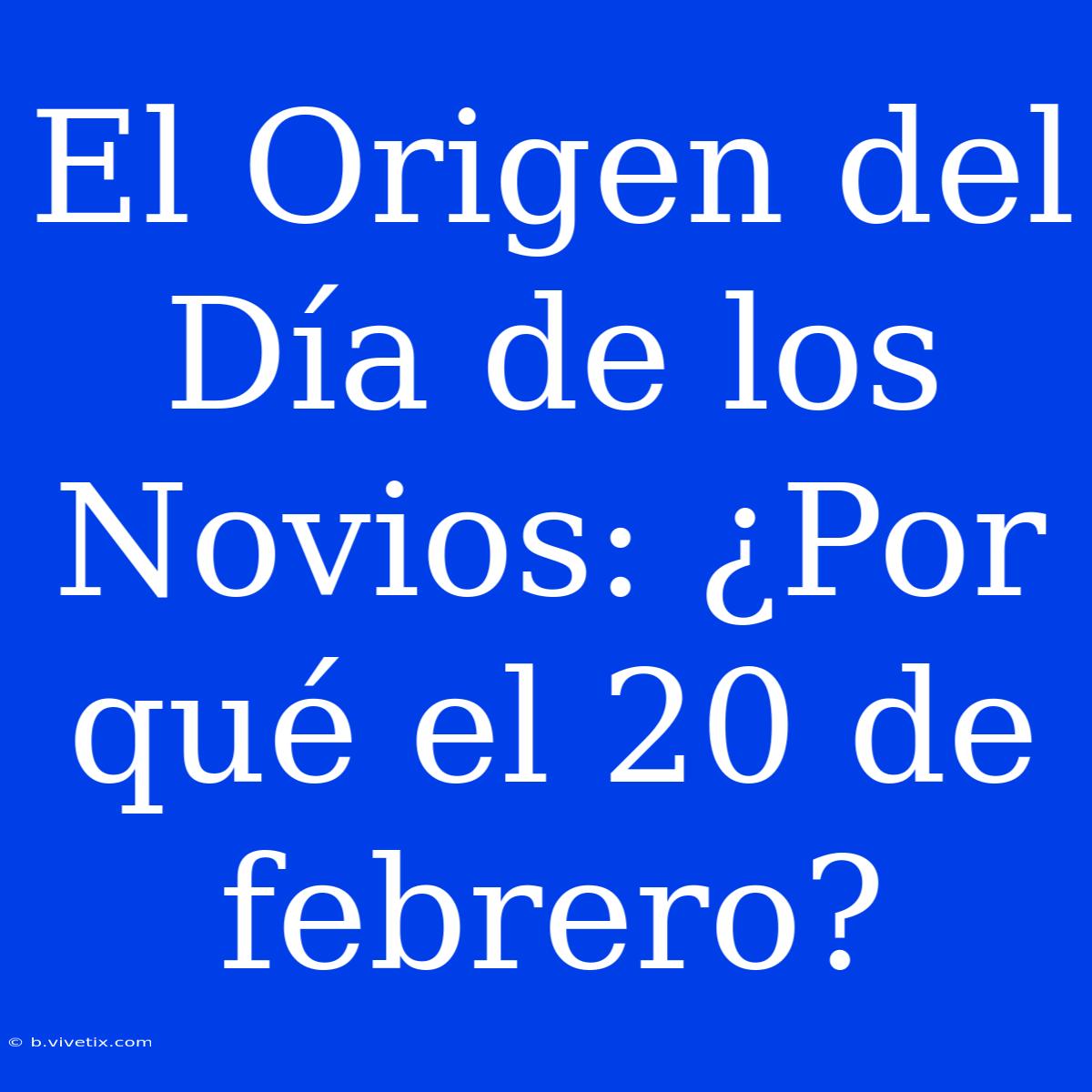 El Origen Del Día De Los Novios: ¿Por Qué El 20 De Febrero?