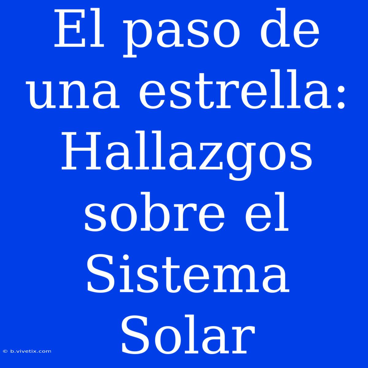 El Paso De Una Estrella: Hallazgos Sobre El Sistema Solar