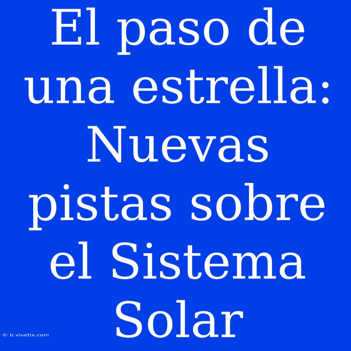 El Paso De Una Estrella: Nuevas Pistas Sobre El Sistema Solar