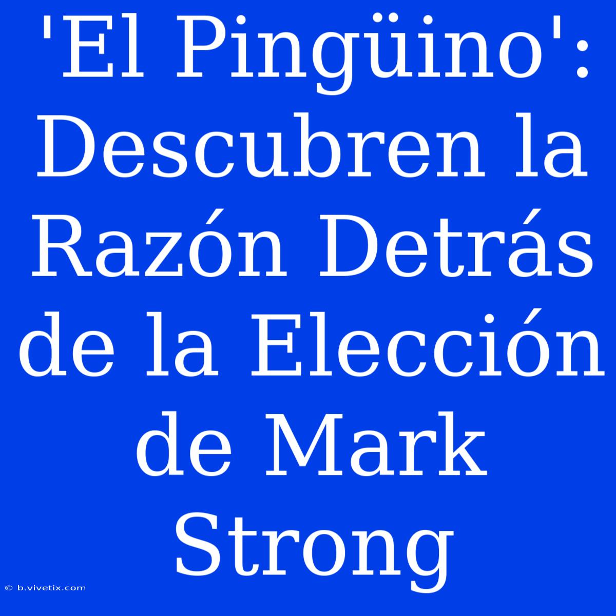 'El Pingüino': Descubren La Razón Detrás De La Elección De Mark Strong