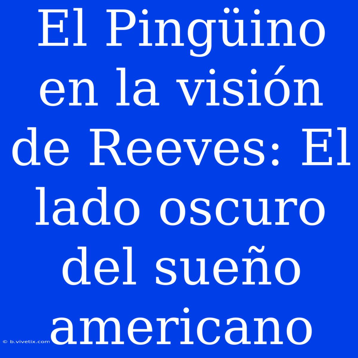 El Pingüino En La Visión De Reeves: El Lado Oscuro Del Sueño Americano