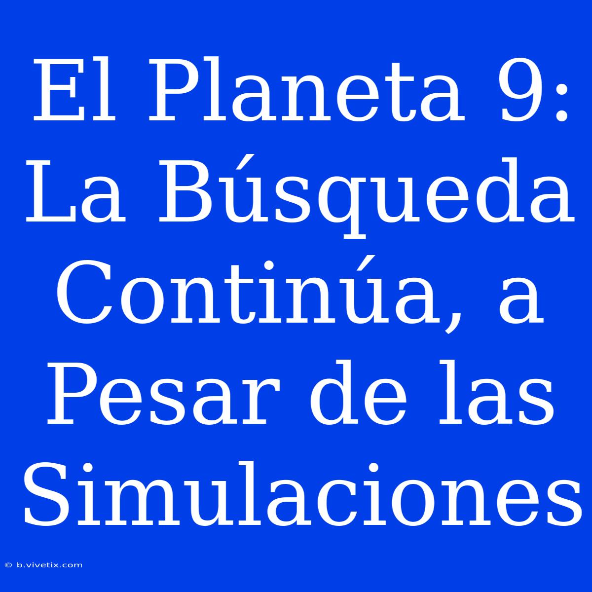 El Planeta 9: La Búsqueda Continúa, A Pesar De Las Simulaciones 