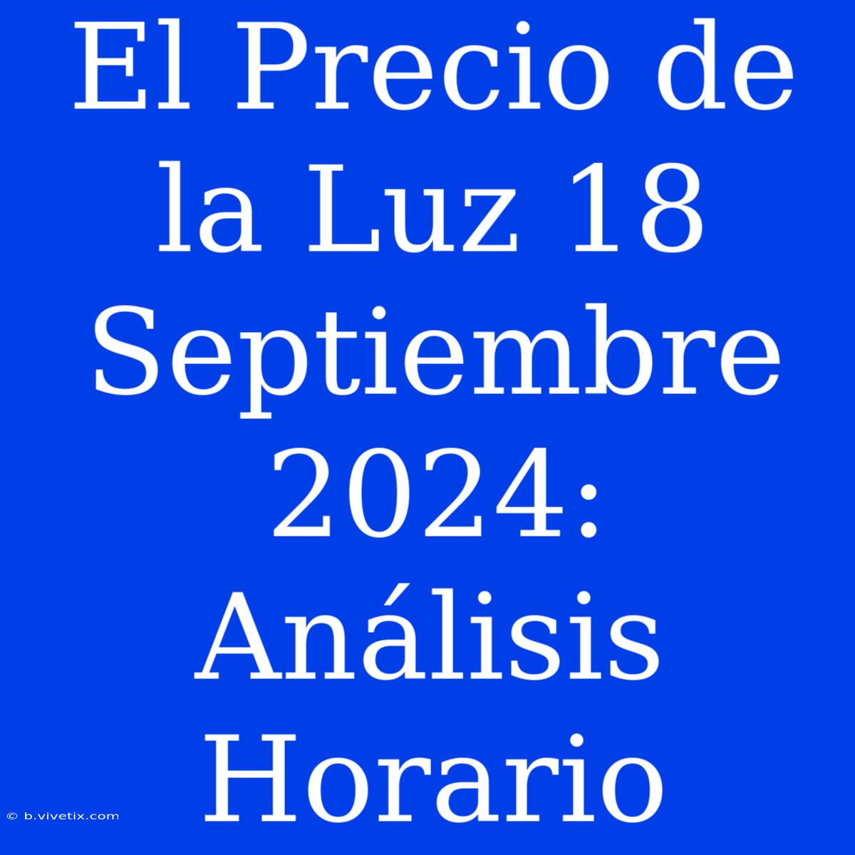 El Precio De La Luz 18 Septiembre 2024:  Análisis Horario