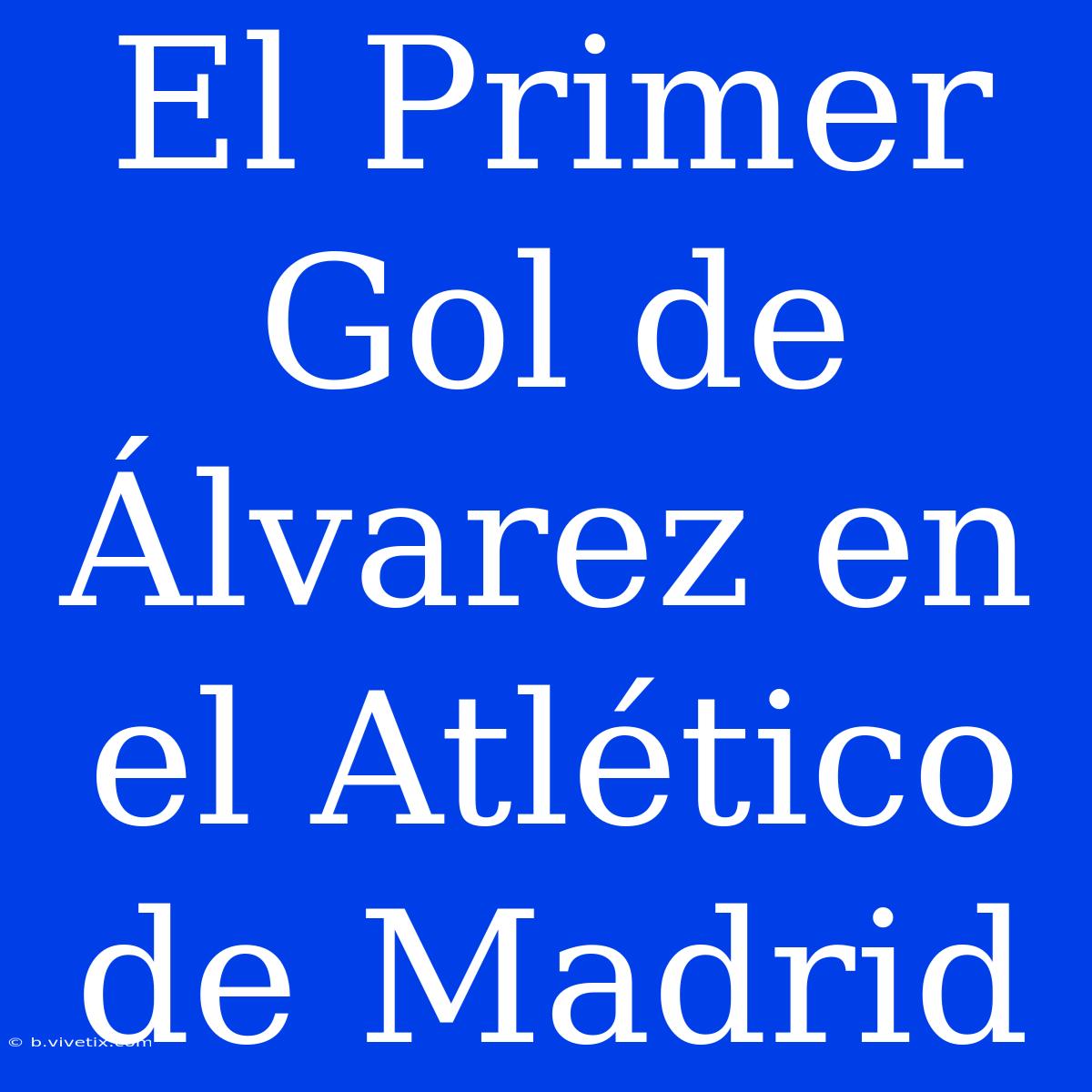 El Primer Gol De Álvarez En El Atlético De Madrid