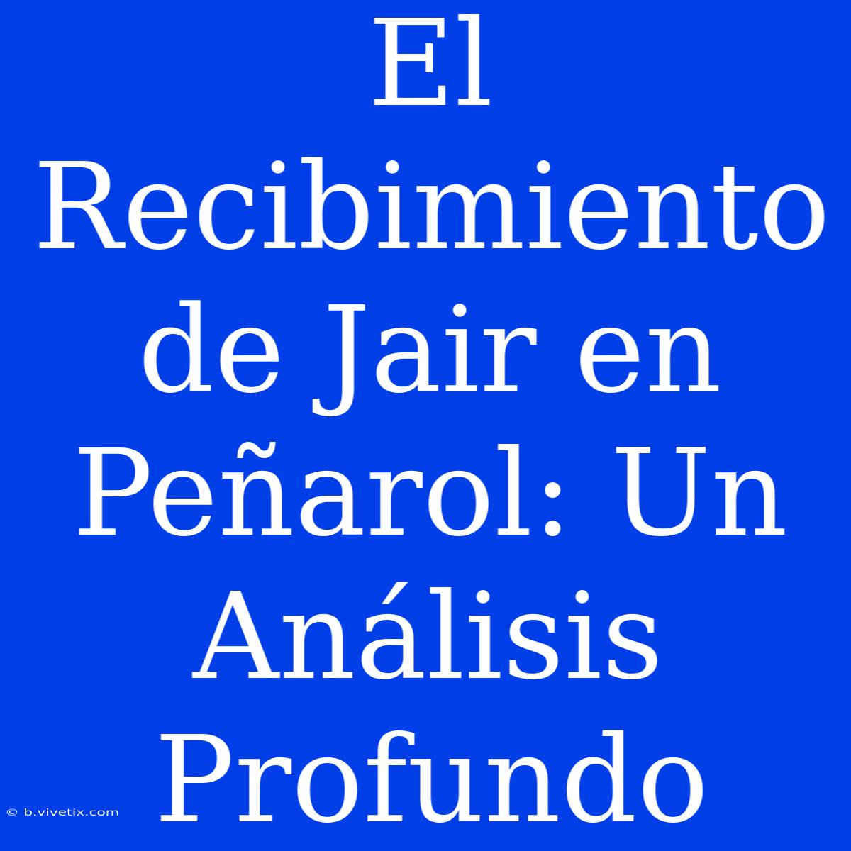 El Recibimiento De Jair En Peñarol: Un Análisis Profundo