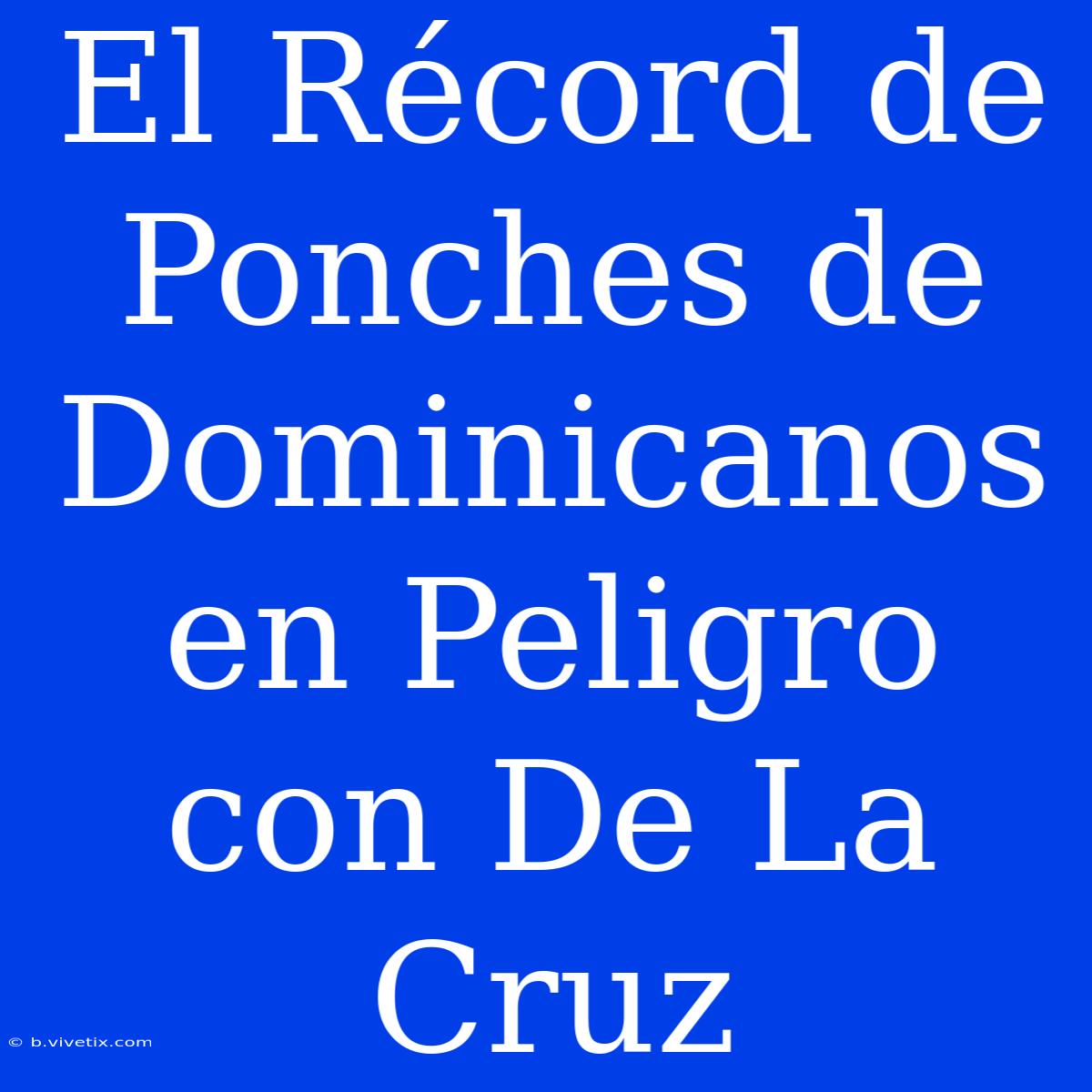 El Récord De Ponches De Dominicanos En Peligro Con De La Cruz