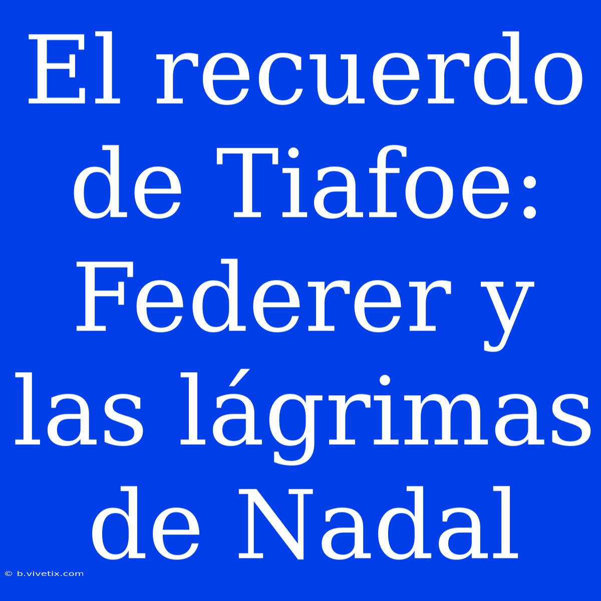 El Recuerdo De Tiafoe: Federer Y Las Lágrimas De Nadal