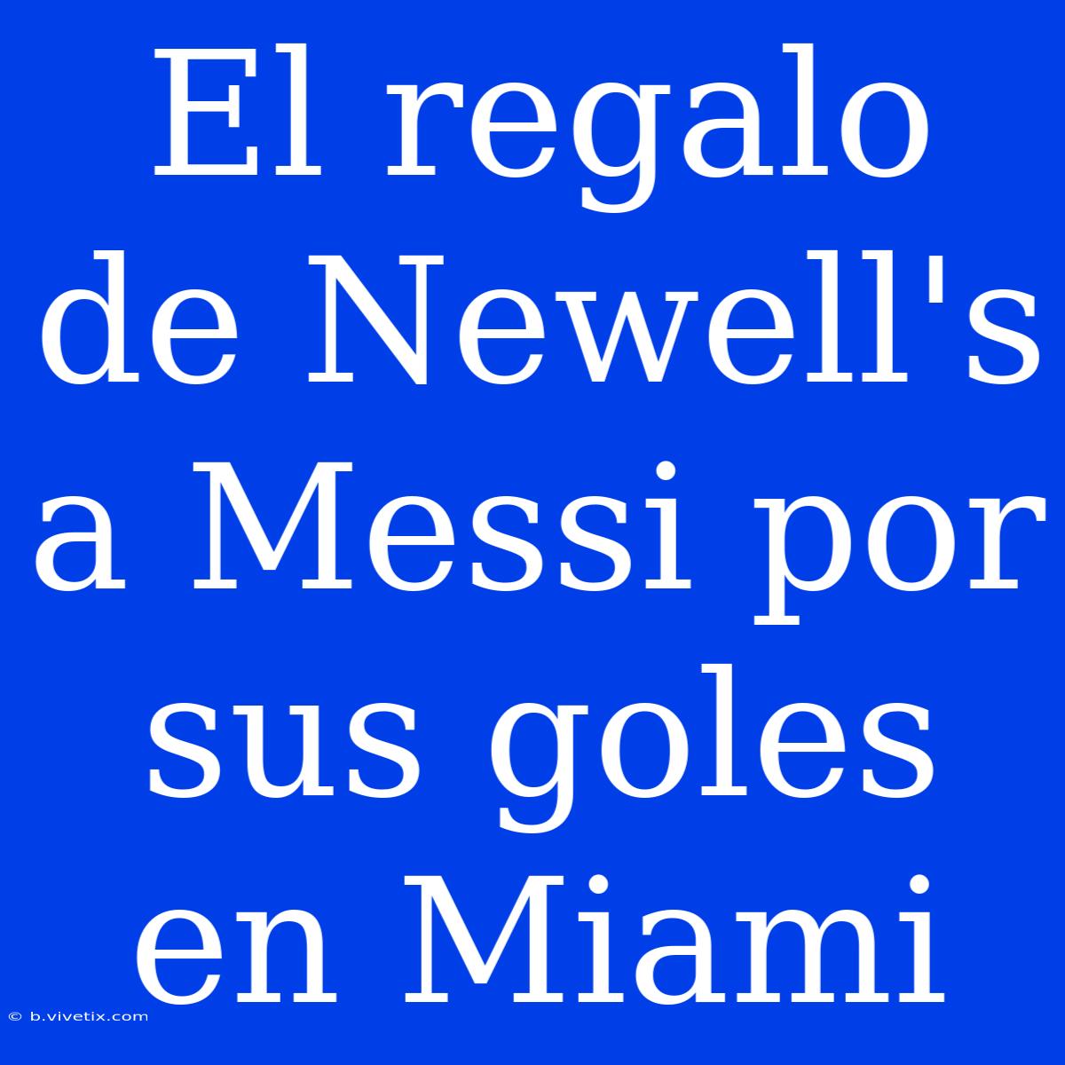 El Regalo De Newell's A Messi Por Sus Goles En Miami