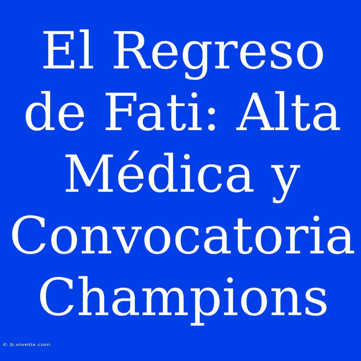 El Regreso De Fati: Alta Médica Y Convocatoria Champions