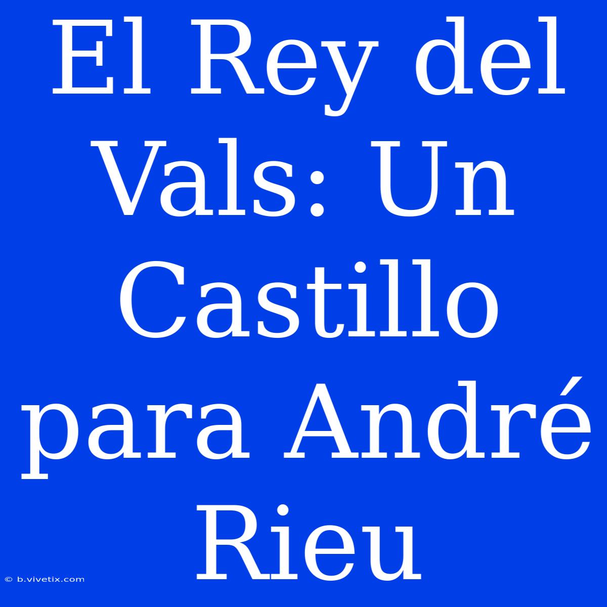 El Rey Del Vals: Un Castillo Para André Rieu 