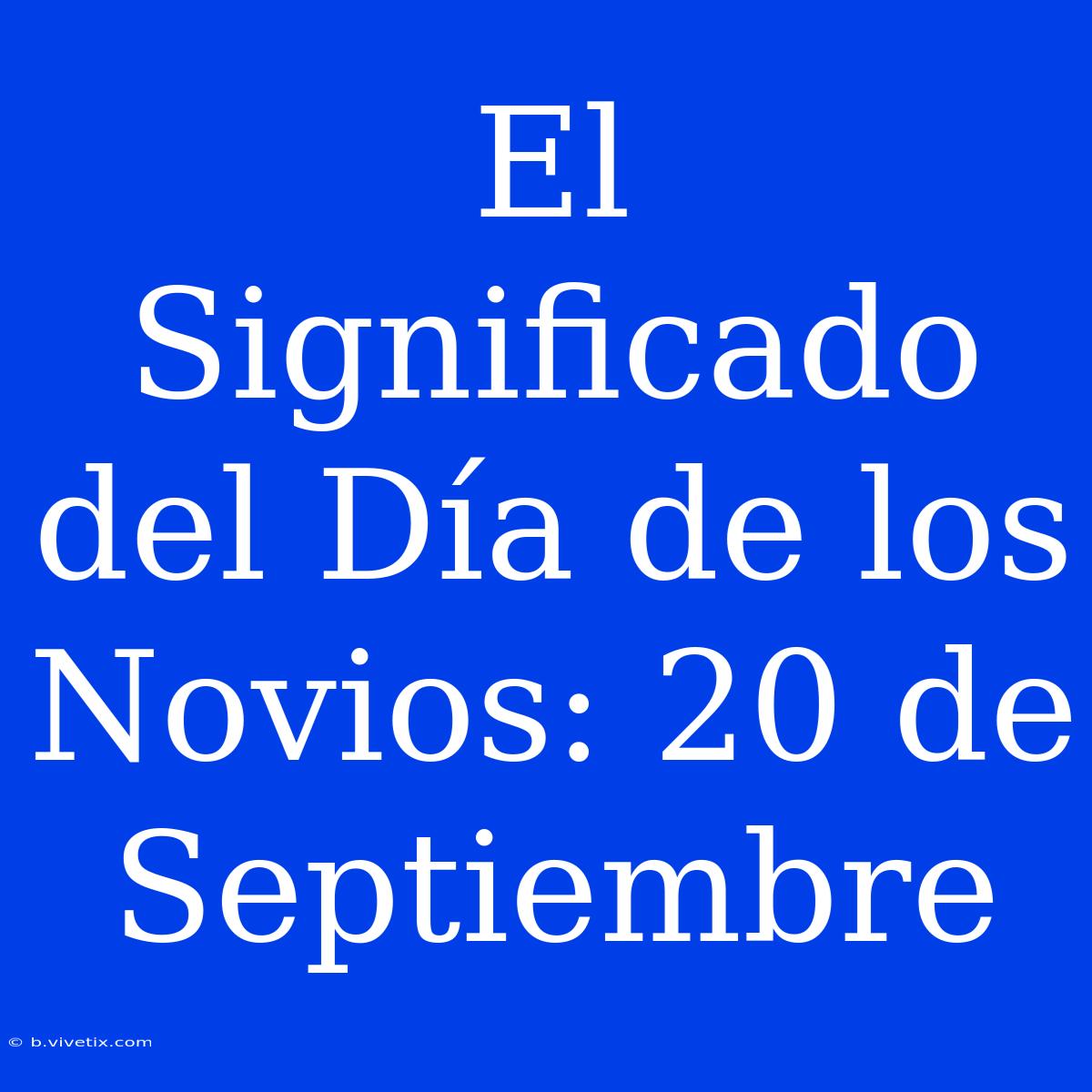 El Significado Del Día De Los Novios: 20 De Septiembre