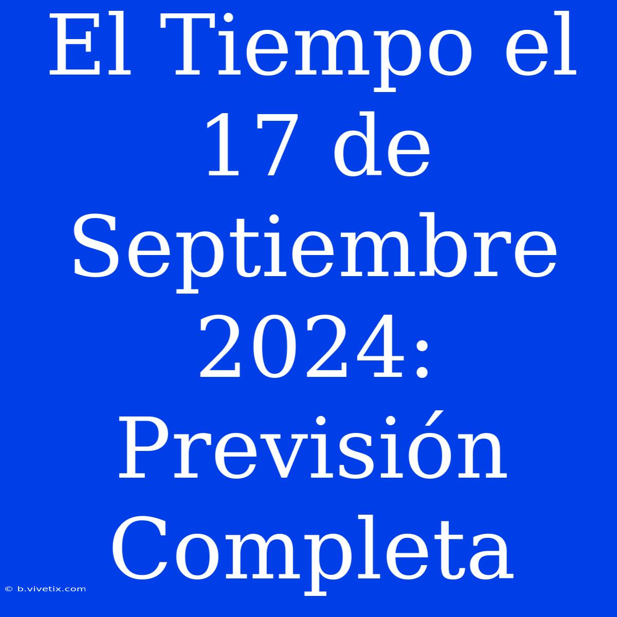 El Tiempo El 17 De Septiembre 2024: Previsión Completa