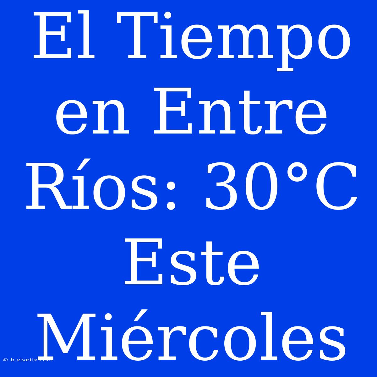 El Tiempo En Entre Ríos: 30°C Este Miércoles