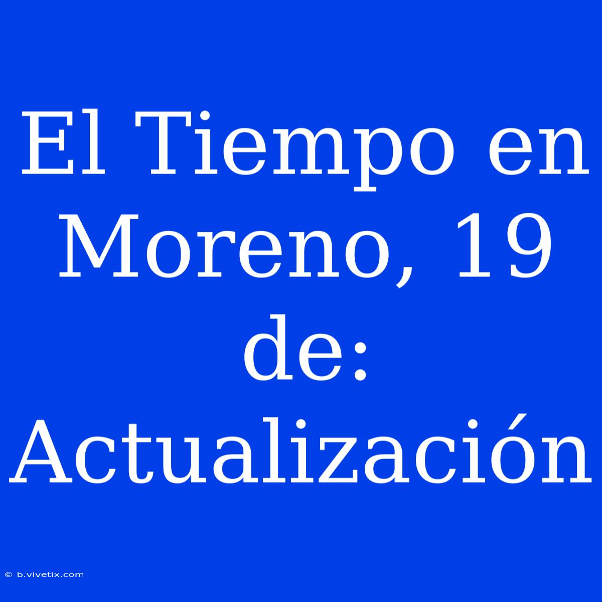 El Tiempo En Moreno, 19 De: Actualización