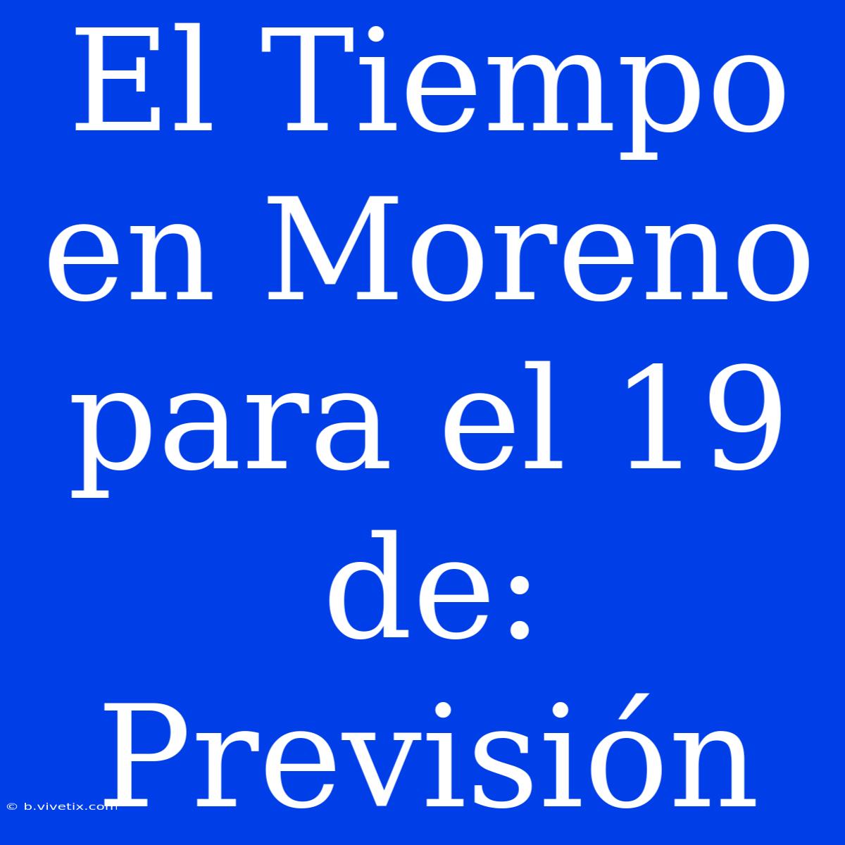 El Tiempo En Moreno Para El 19 De: Previsión