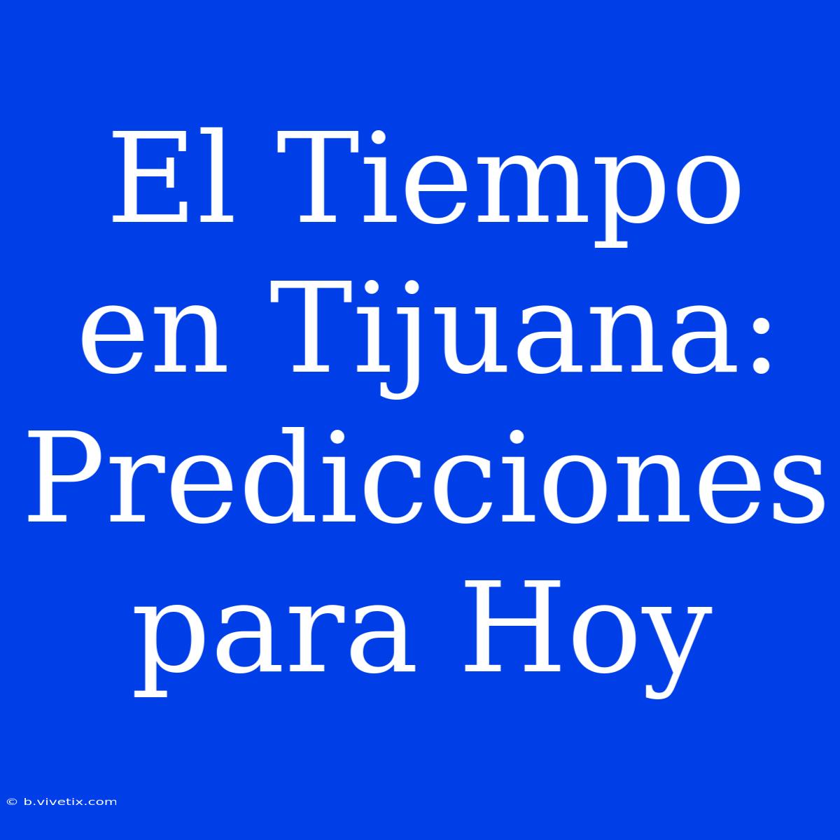 El Tiempo En Tijuana: Predicciones Para Hoy 