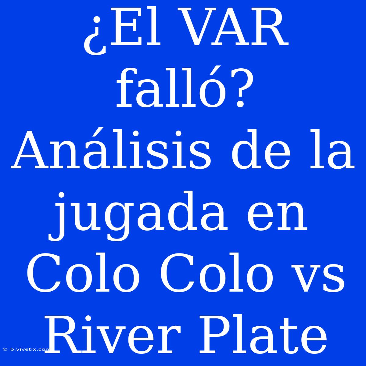 ¿El VAR Falló? Análisis De La Jugada En Colo Colo Vs River Plate