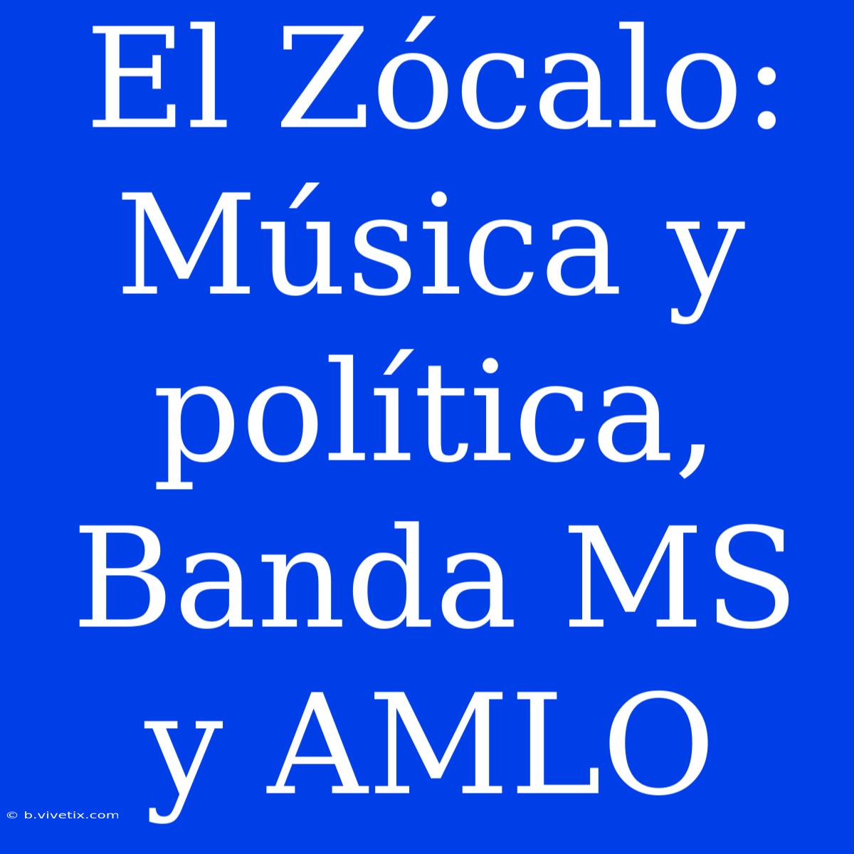 El Zócalo: Música Y Política, Banda MS Y AMLO