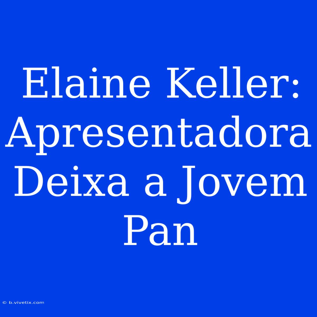 Elaine Keller: Apresentadora Deixa A Jovem Pan