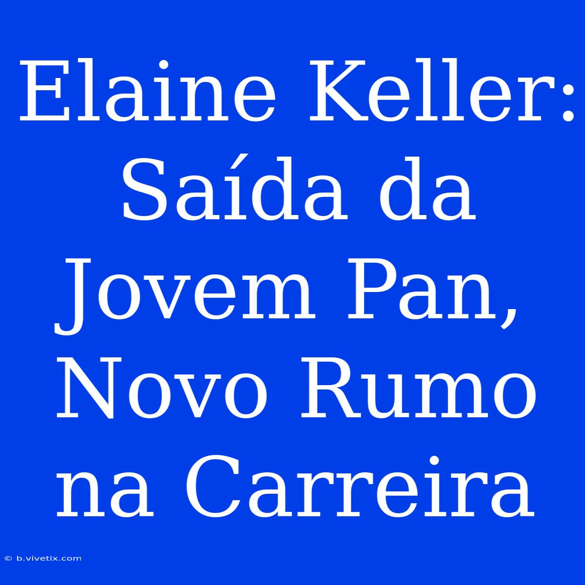 Elaine Keller: Saída Da Jovem Pan, Novo Rumo Na Carreira