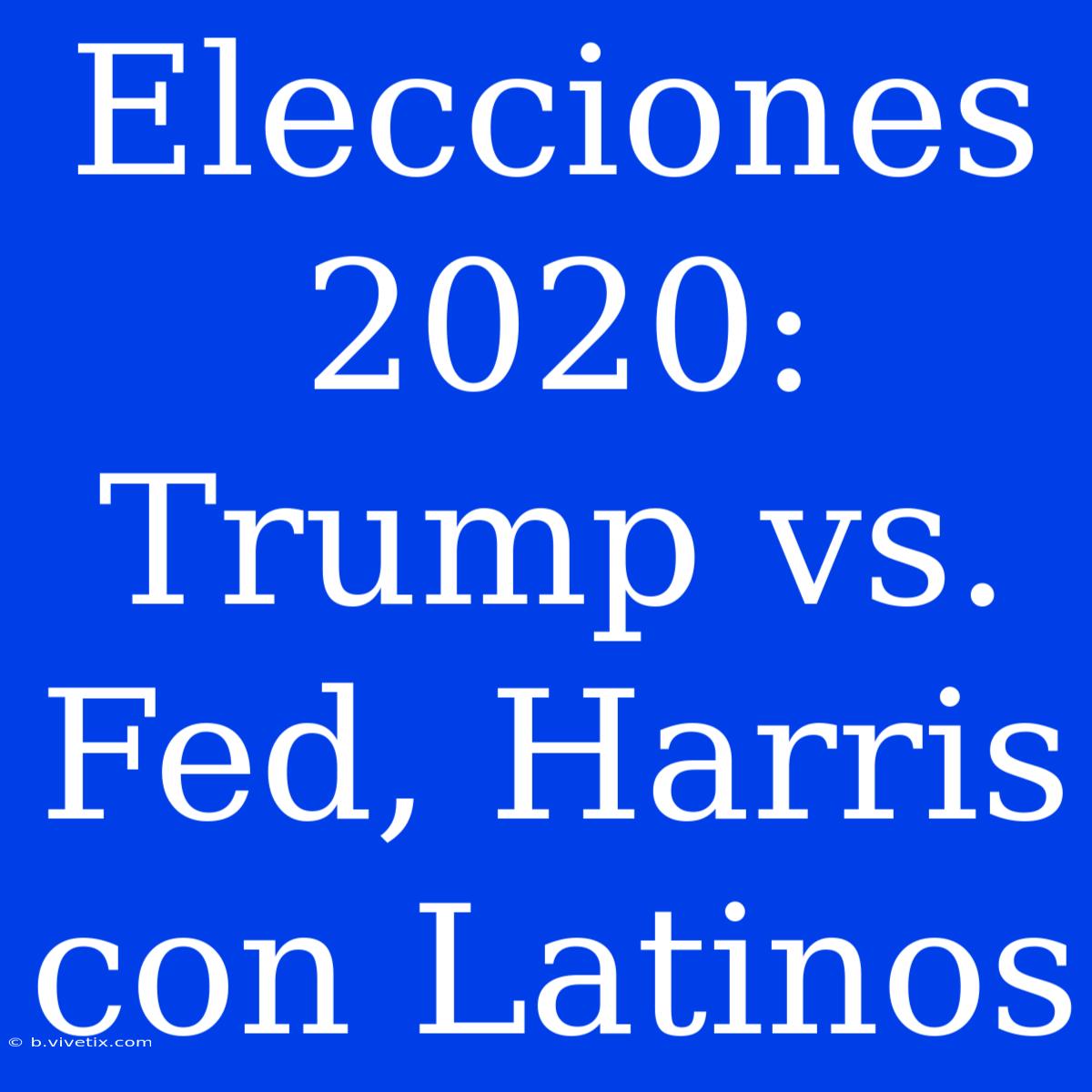 Elecciones 2020: Trump Vs. Fed, Harris Con Latinos