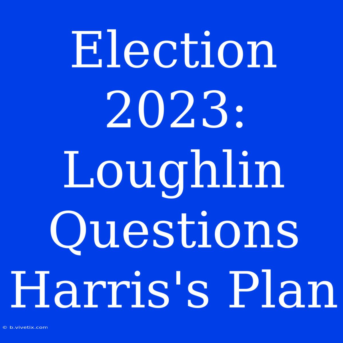 Election 2023: Loughlin Questions Harris's Plan