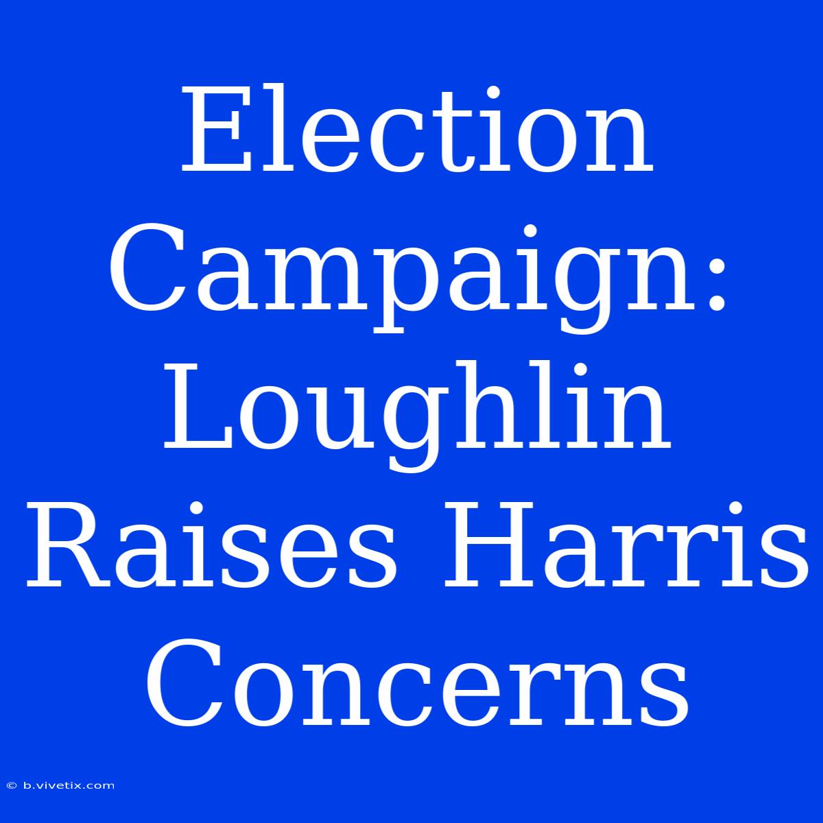 Election Campaign: Loughlin Raises Harris Concerns