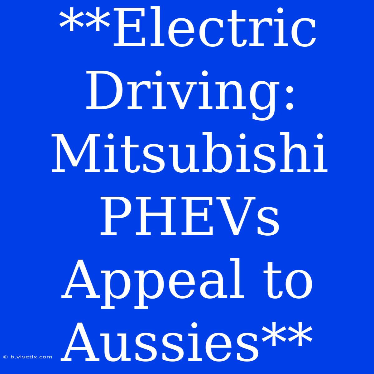 **Electric Driving: Mitsubishi PHEVs Appeal To Aussies**