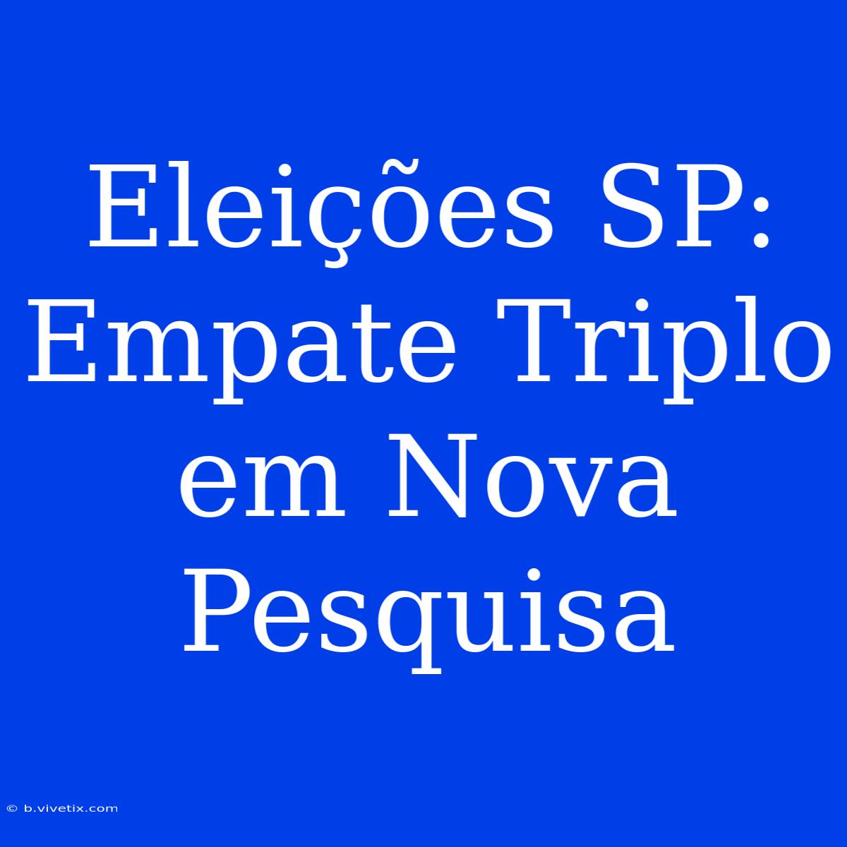 Eleições SP: Empate Triplo Em Nova Pesquisa