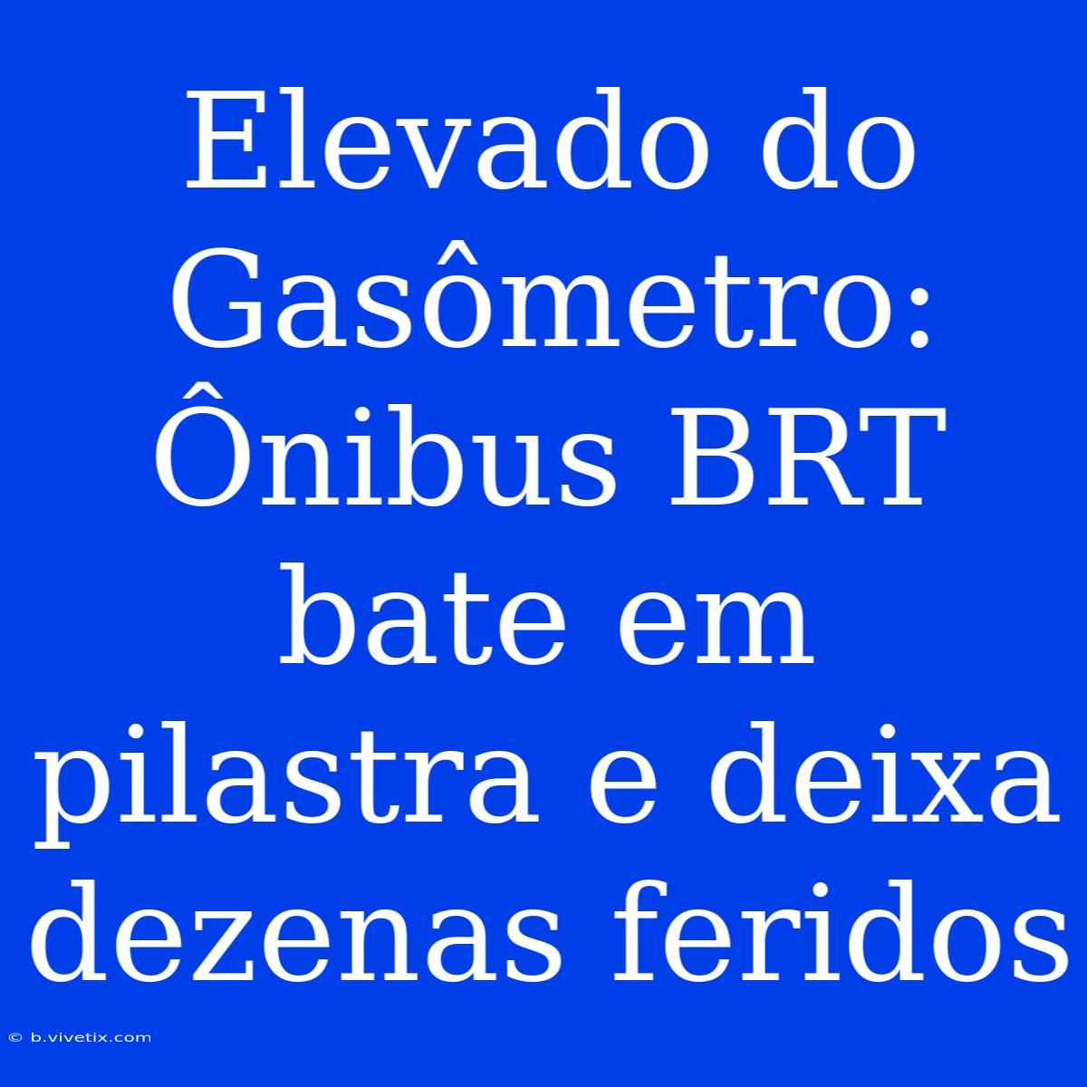 Elevado Do Gasômetro: Ônibus BRT Bate Em Pilastra E Deixa Dezenas Feridos