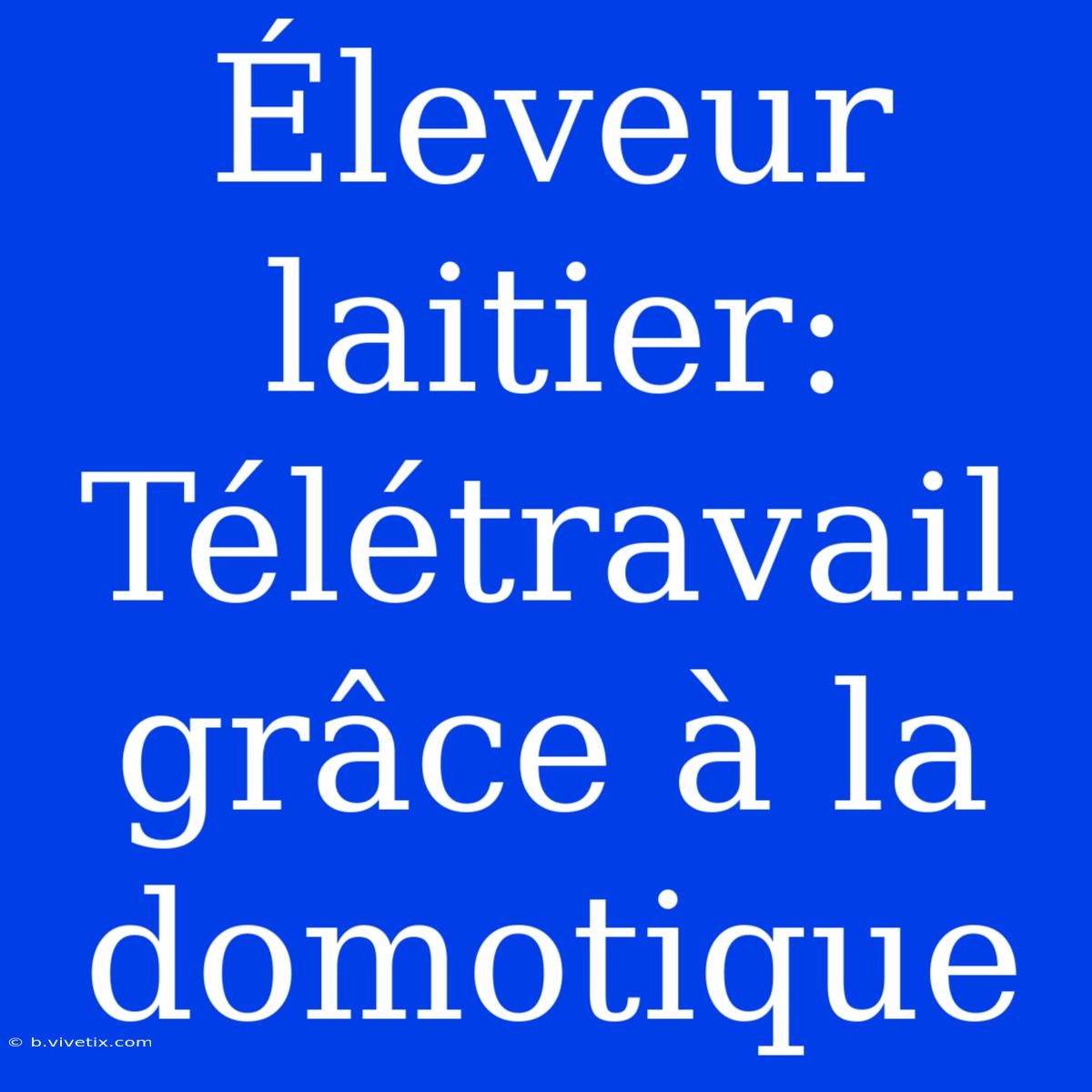 Éleveur Laitier: Télétravail Grâce À La Domotique