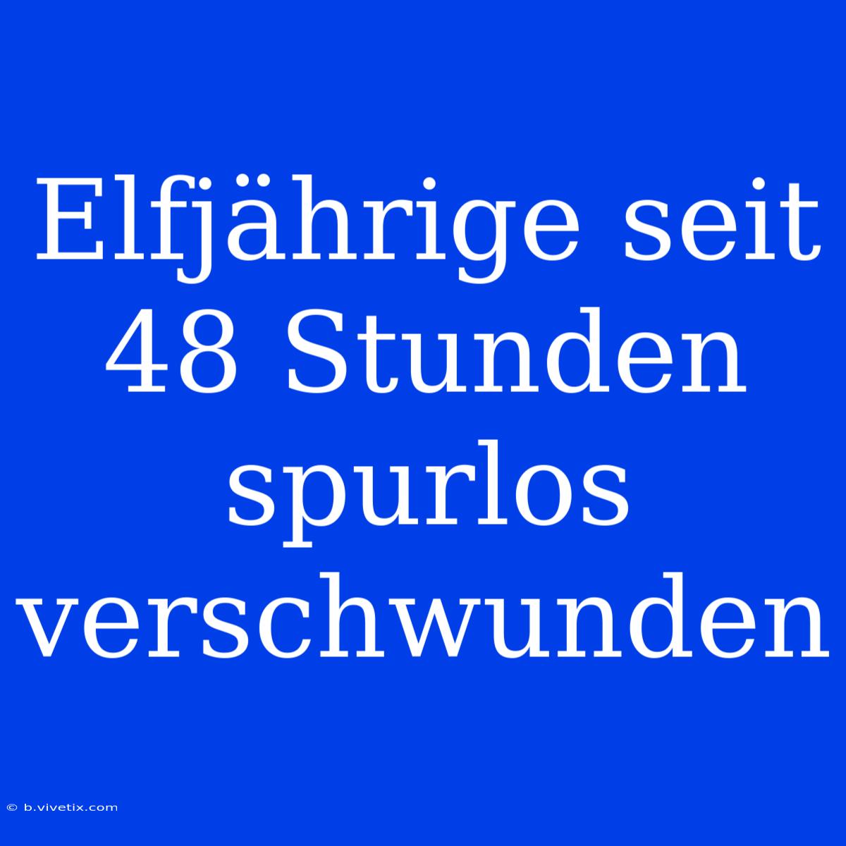 Elfjährige Seit 48 Stunden Spurlos Verschwunden