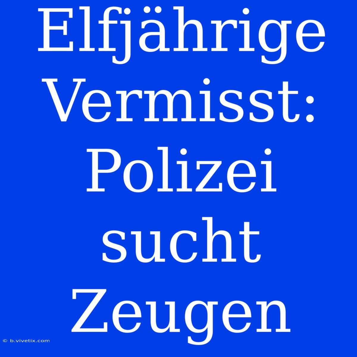 Elfjährige Vermisst: Polizei Sucht Zeugen