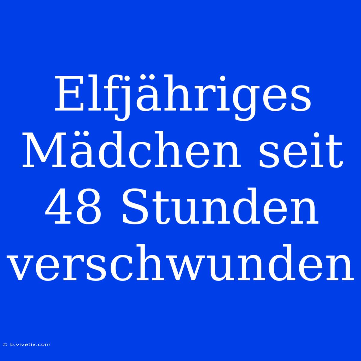 Elfjähriges Mädchen Seit 48 Stunden Verschwunden