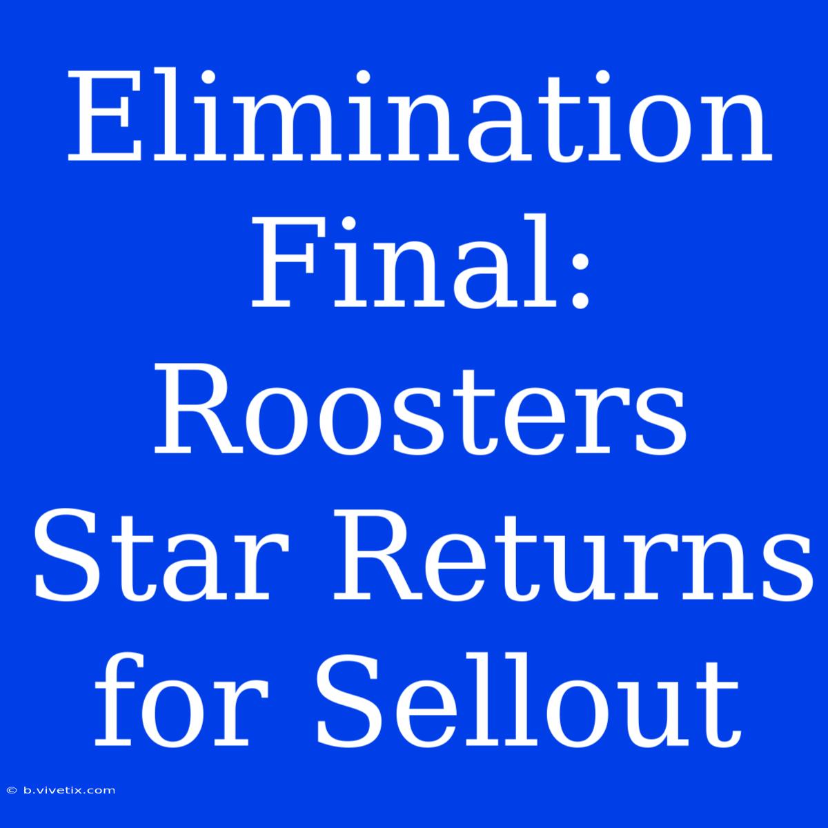 Elimination Final: Roosters Star Returns For Sellout