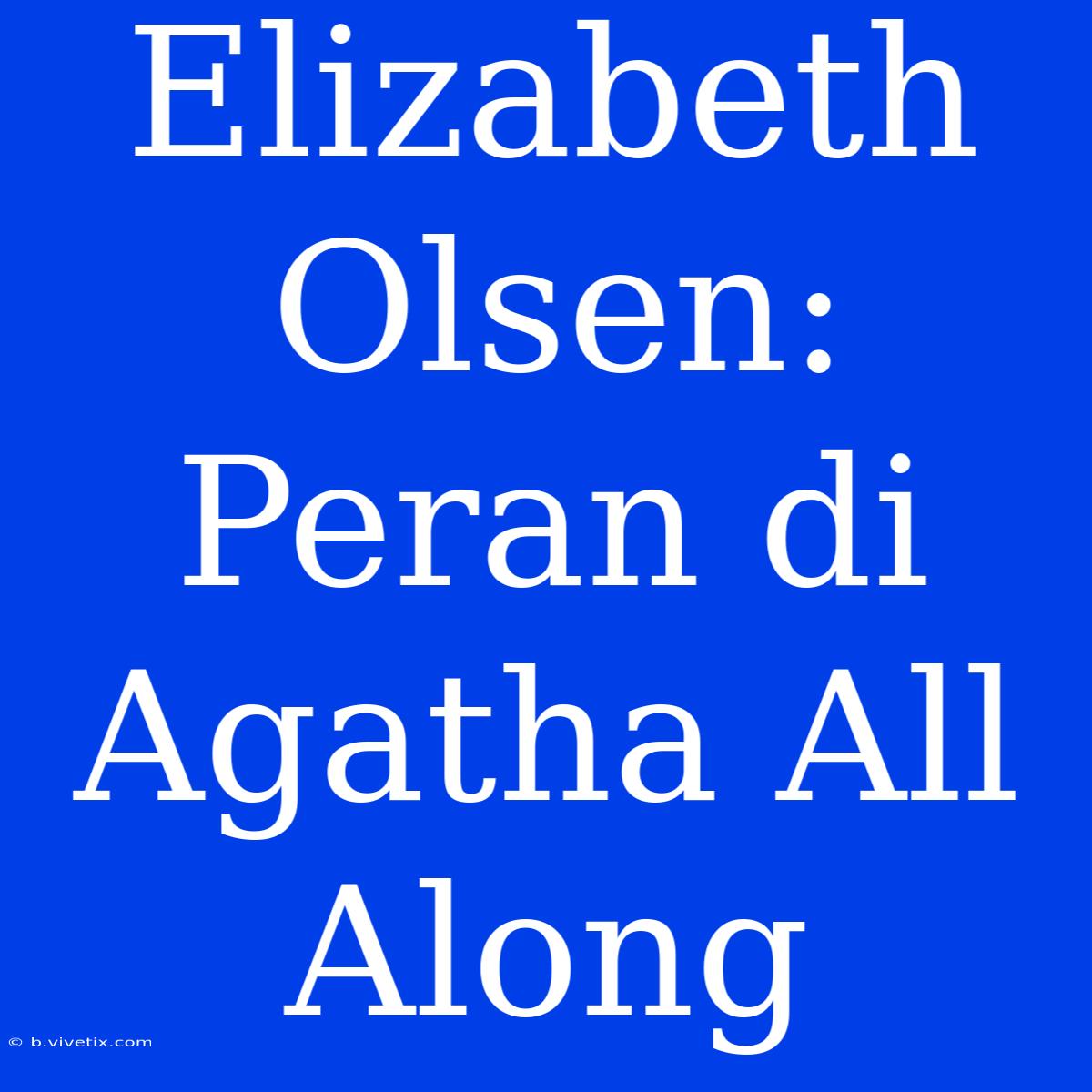 Elizabeth Olsen: Peran Di Agatha All Along