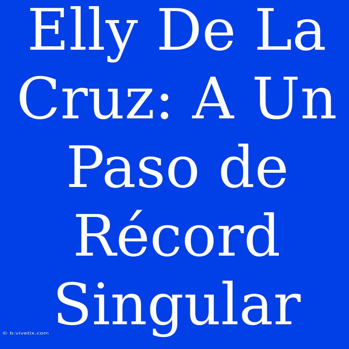 Elly De La Cruz: A Un Paso De Récord Singular