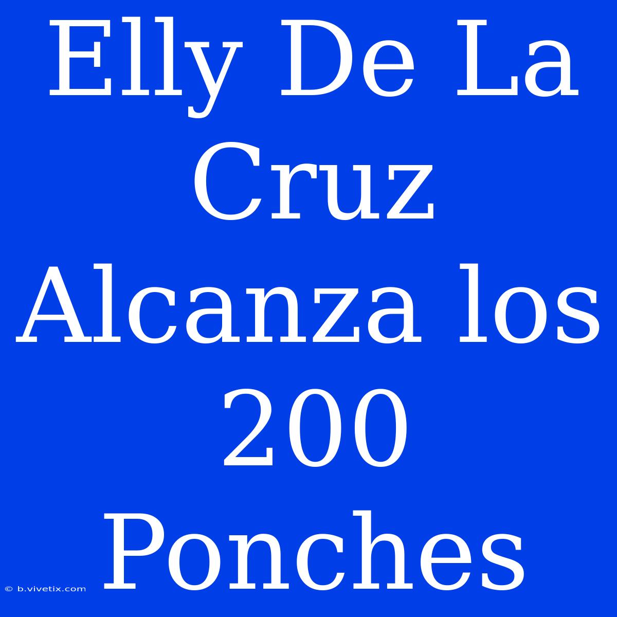 Elly De La Cruz Alcanza Los 200 Ponches