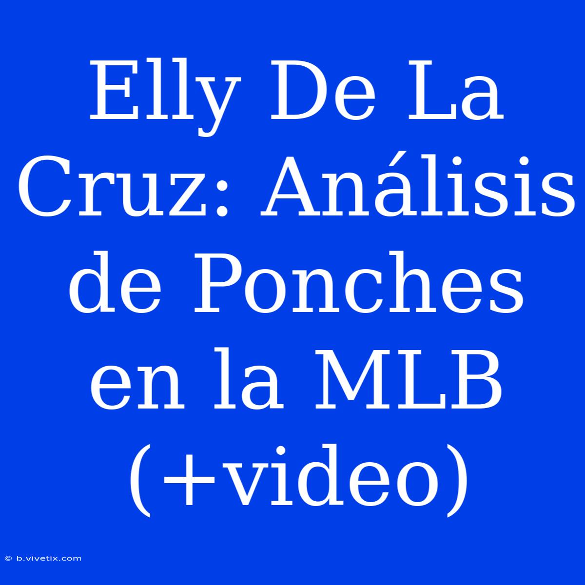 Elly De La Cruz: Análisis De Ponches En La MLB (+video)