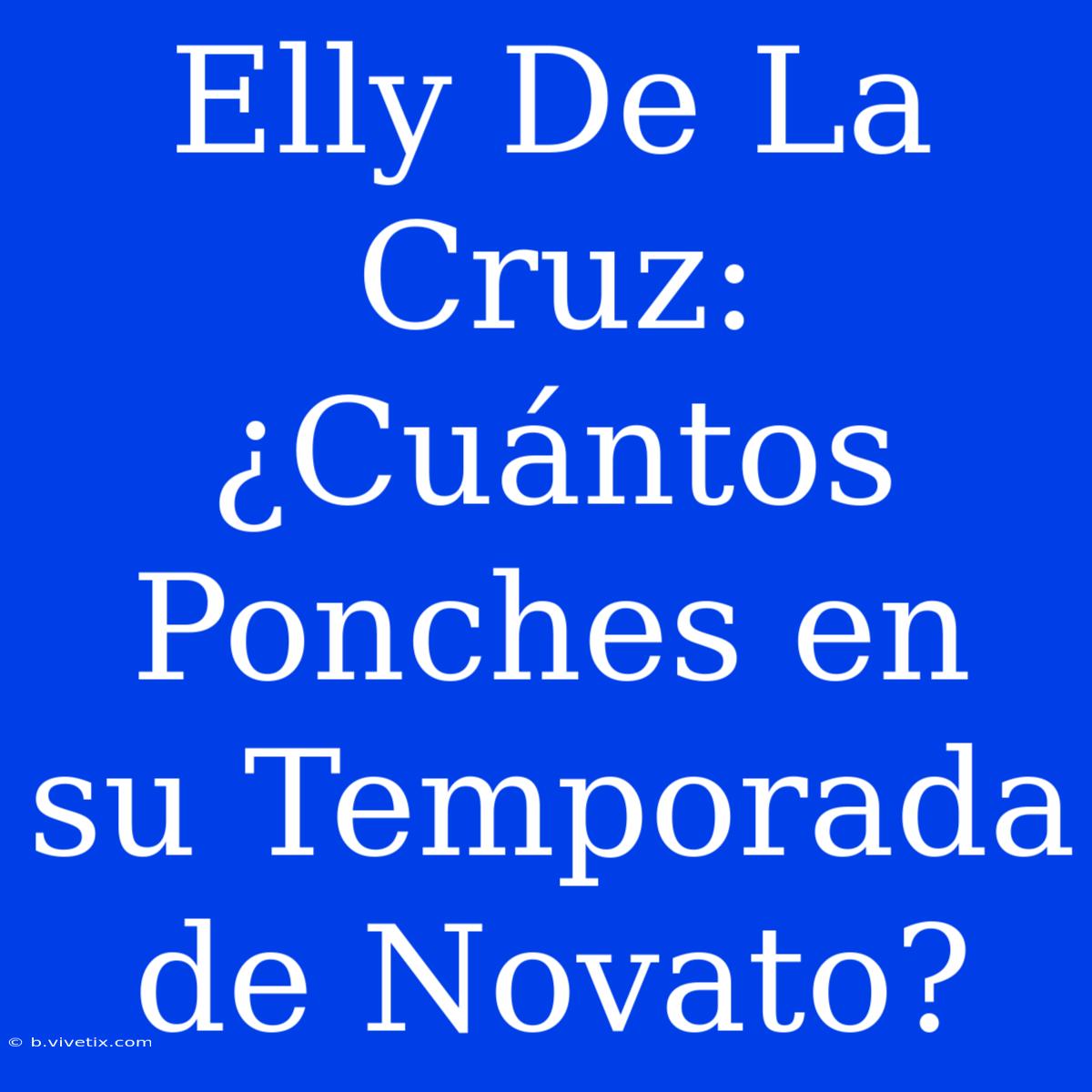 Elly De La Cruz: ¿Cuántos Ponches En Su Temporada De Novato?