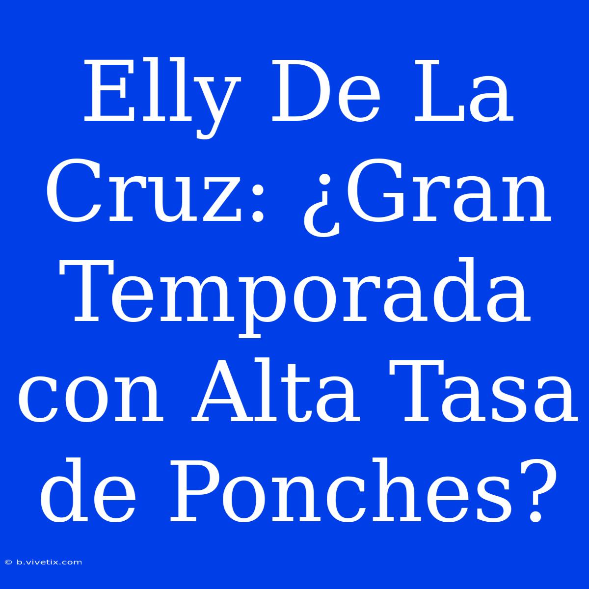 Elly De La Cruz: ¿Gran Temporada Con Alta Tasa De Ponches?