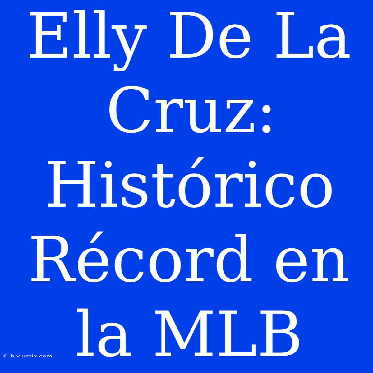 Elly De La Cruz: Histórico Récord En La MLB