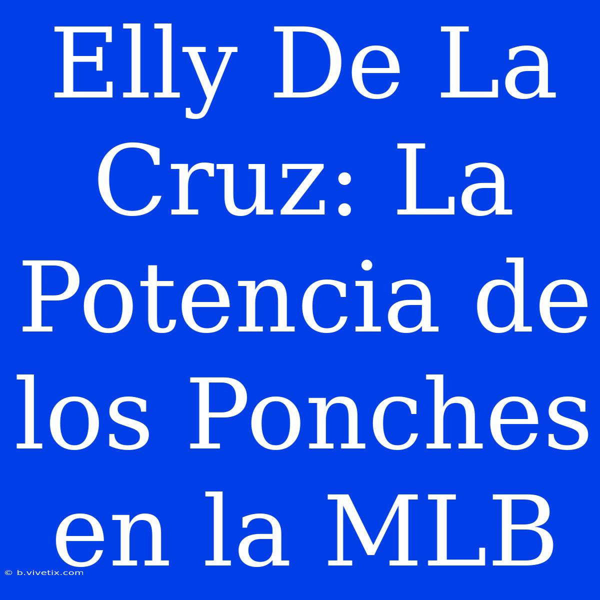 Elly De La Cruz: La Potencia De Los Ponches En La MLB