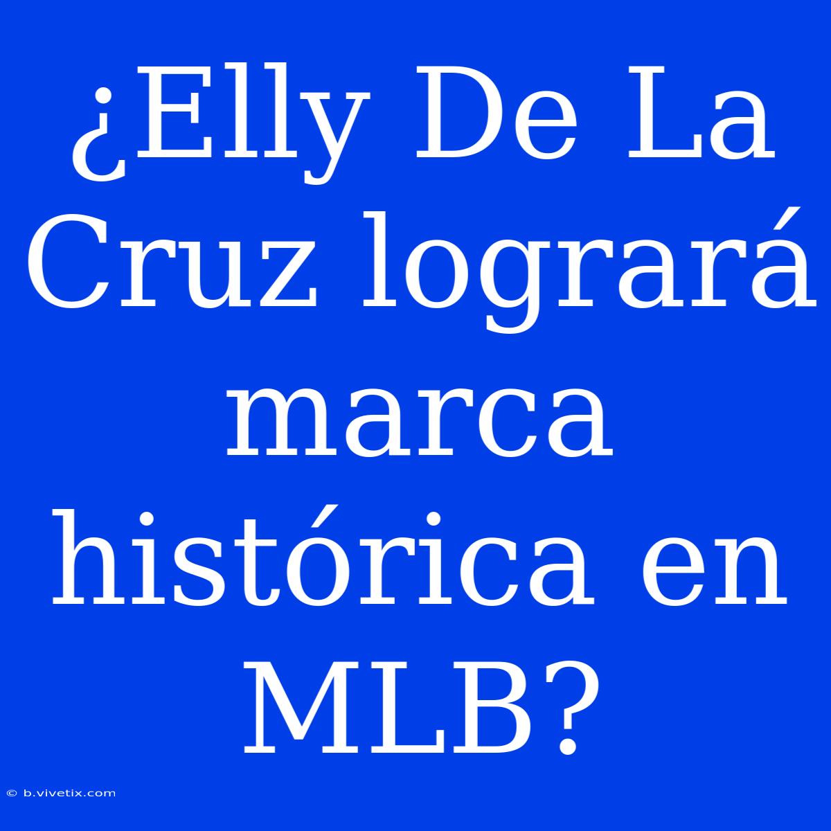 ¿Elly De La Cruz Logrará Marca Histórica En MLB?