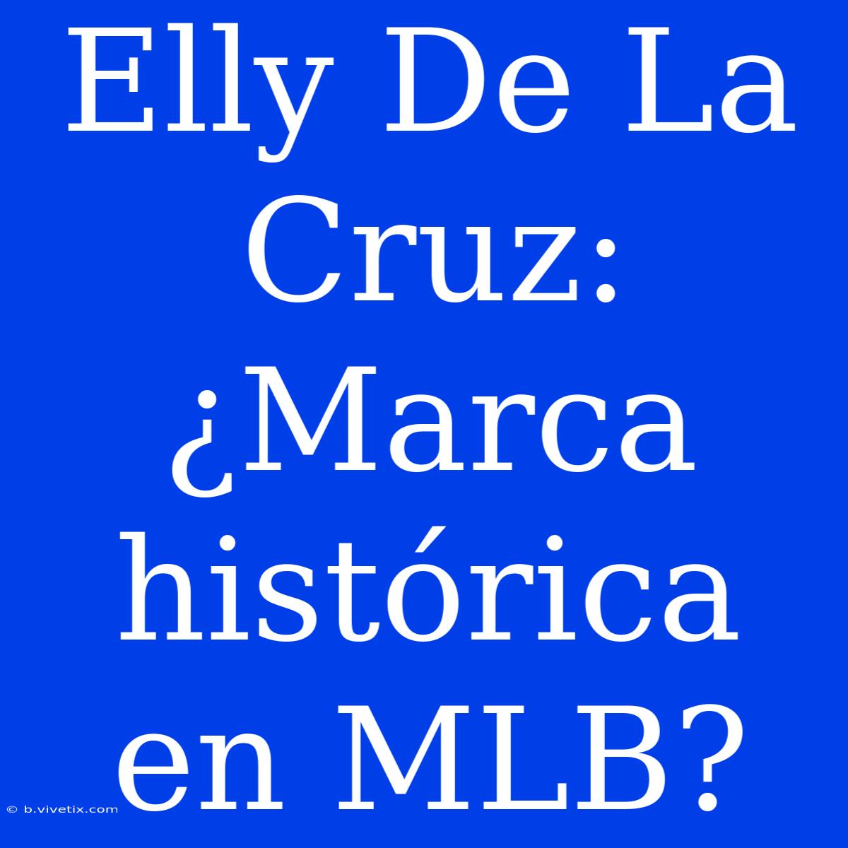 Elly De La Cruz: ¿Marca Histórica En MLB?